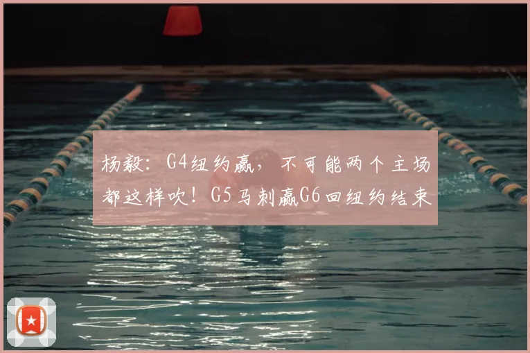 杨毅:G4纽约赢,不可能两个主场都这样吹!G5马刺赢G6回纽约结束