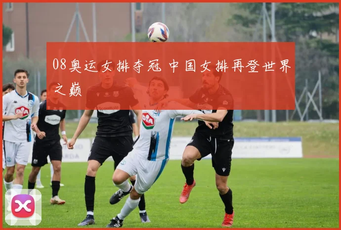 08奥运女排夺冠 中国女排再登世界之巅