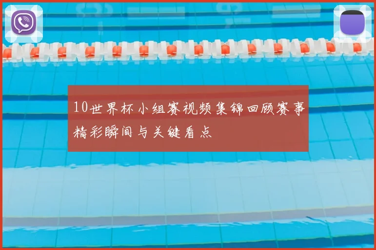 10世界杯小组赛视频集锦回顾赛事精彩瞬间与关键看点