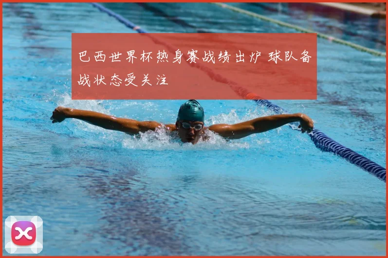 巴西世界杯热身赛战绩出炉 球队备战状态受关注