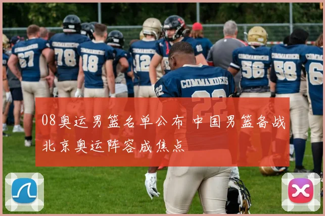 08奥运男篮名单公布 中国男篮备战北京奥运阵容成焦点