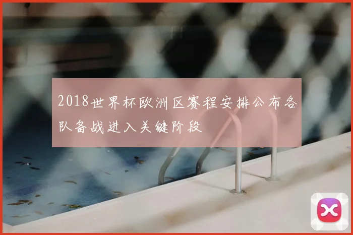 2018世界杯欧洲区赛程安排公布各队备战进入关键阶段