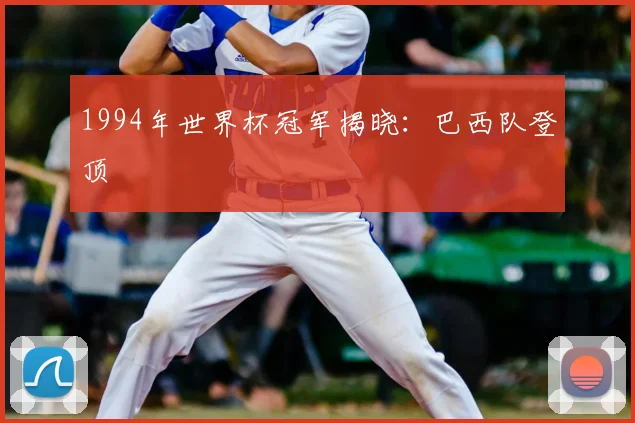 1994年世界杯冠军揭晓：巴西队登顶