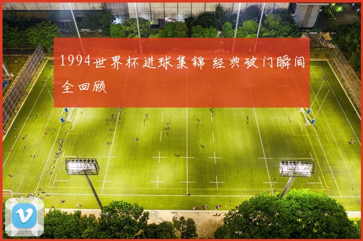 1994世界杯进球集锦 经典破门瞬间全回顾