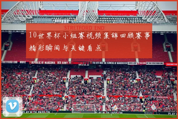 10世界杯小组赛视频集锦回顾赛事精彩瞬间与关键看点