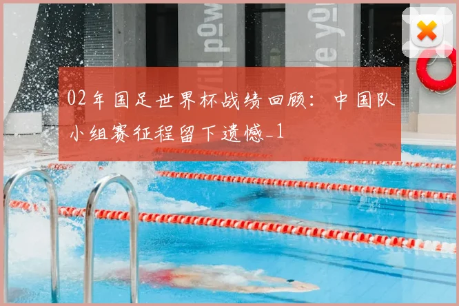 02年国足世界杯战绩回顾：中国队小组赛征程留下遗憾_1