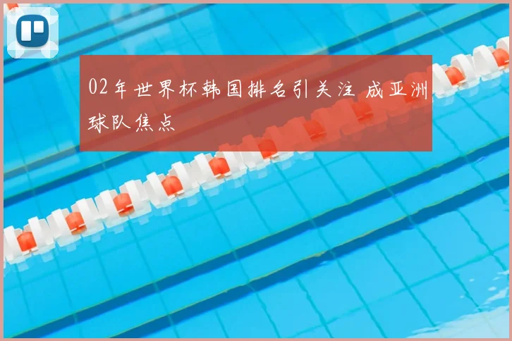 02年世界杯韩国排名引关注 成亚洲球队焦点