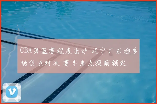 CBA男篮赛程表出炉 辽宁广东迎多场焦点对决 赛季看点提前锁定