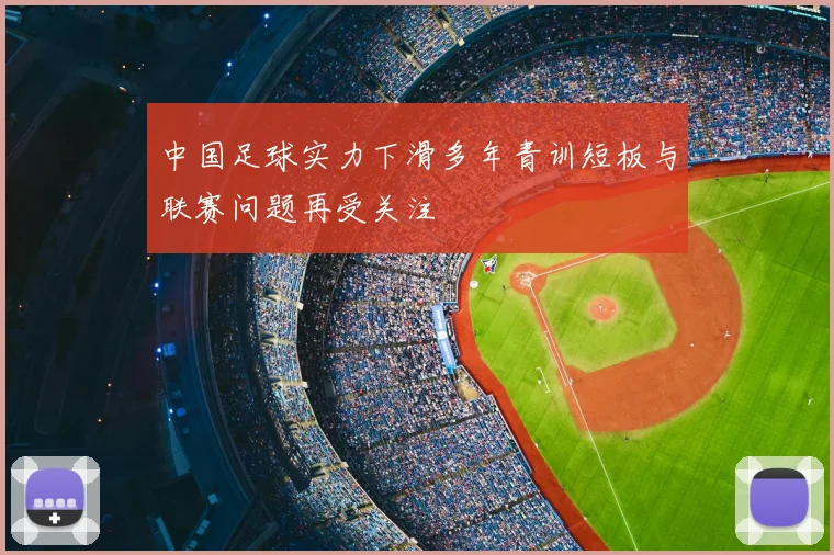 中国足球实力下滑多年青训短板与联赛问题再受关注