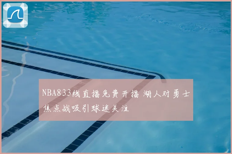 NBA833线直播免费开播 湖人对勇士焦点战吸引球迷关注