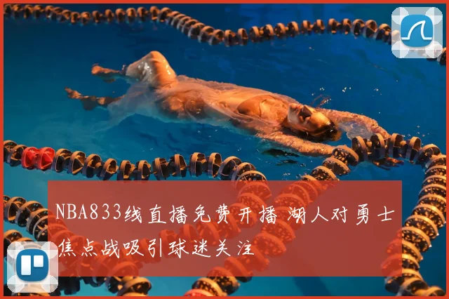 NBA833线直播免费开播 湖人对勇士焦点战吸引球迷关注