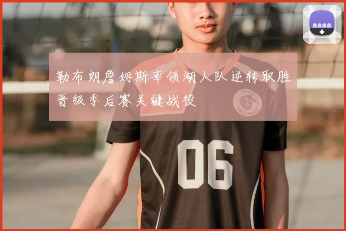 勒布朗詹姆斯率领湖人队逆转取胜晋级季后赛关键战役