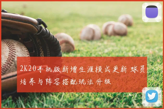 2K20手机版新增生涯模式更新 球员培养与阵容搭配玩法升级