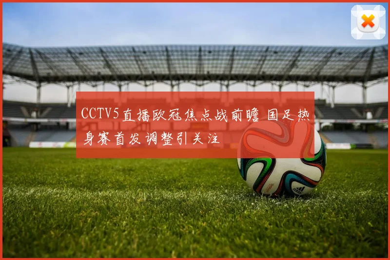 CCTV5直播欧冠焦点战前瞻 国足热身赛首发调整引关注