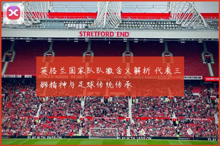 英格兰国家队队徽含义解析 代表三狮精神与足球传统传承