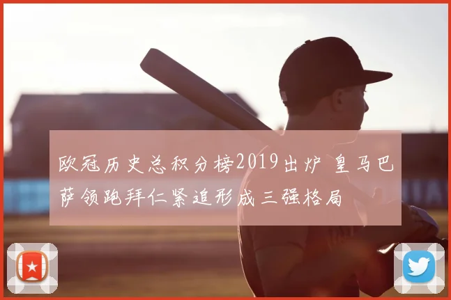 欧冠历史总积分榜2019出炉 皇马巴萨领跑拜仁紧追形成三强格局