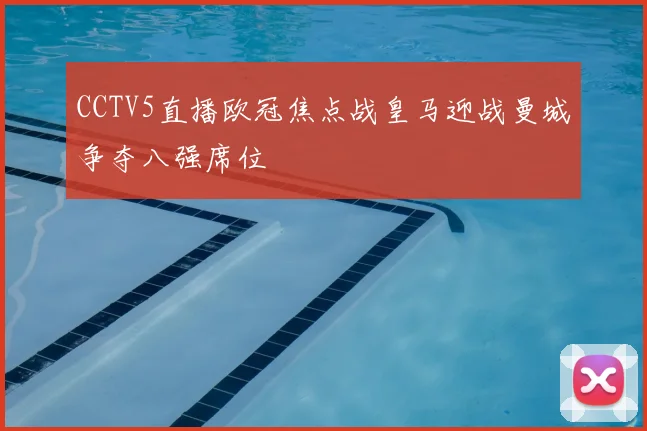 CCTV5直播欧冠焦点战皇马迎战曼城争夺八强席位