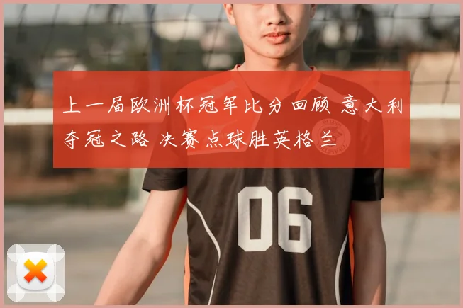 上一届欧洲杯冠军比分回顾 意大利夺冠之路 决赛点球胜英格兰