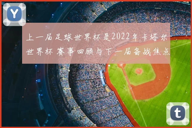上一届足球世界杯是2022年卡塔尔世界杯 赛事回顾与下一届备战焦点解析