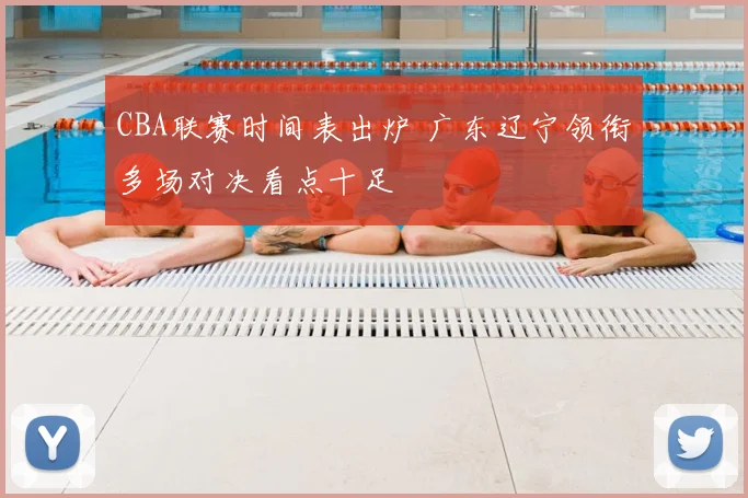 CBA联赛时间表出炉 广东辽宁领衔多场对决看点十足