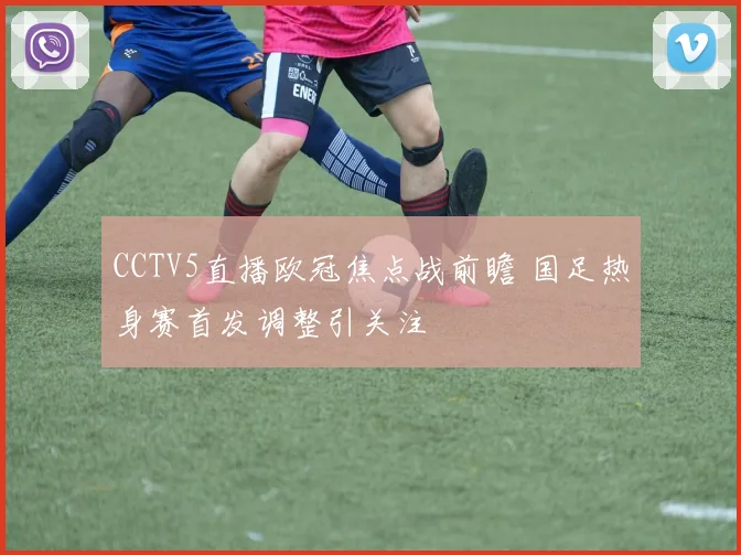 CCTV5直播欧冠焦点战前瞻 国足热身赛首发调整引关注