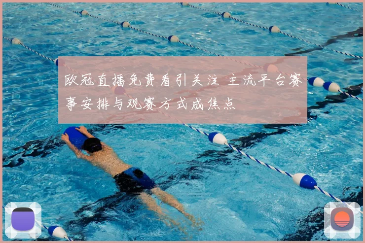 欧冠直播免费看引关注 主流平台赛事安排与观赛方式成焦点