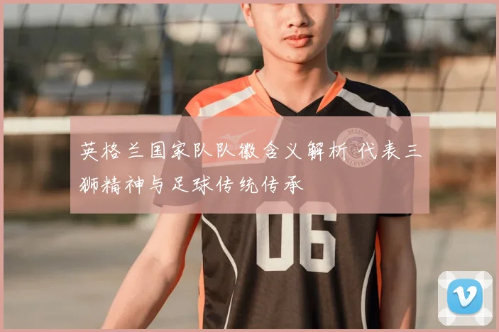 英格兰国家队队徽含义解析 代表三狮精神与足球传统传承